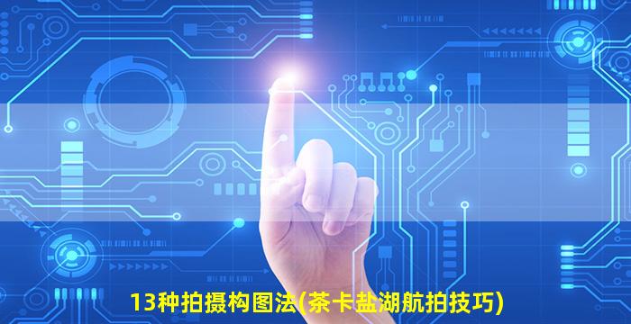 13种拍摄构图法(茶卡盐湖航拍技巧)