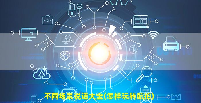 不同场景说话大全(怎样玩转航拍)