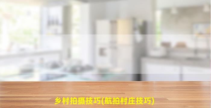 乡村拍摄技巧(航拍村庄技巧)