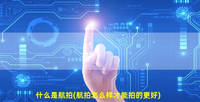 什么是航拍(航拍怎么样才能拍的更好)