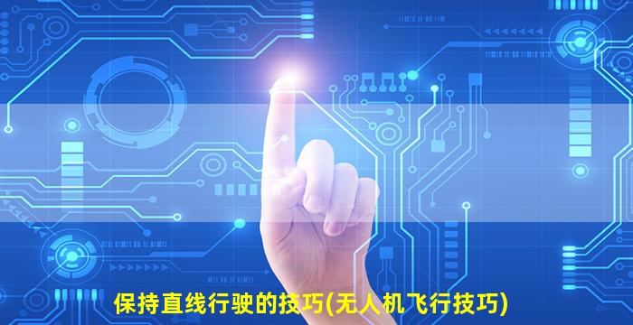 保持直线行驶的技巧(无人机飞行技巧)